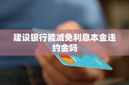 建设银行能减免利息本金违约金吗
